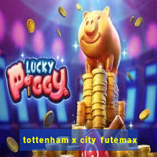 tottenham x city futemax